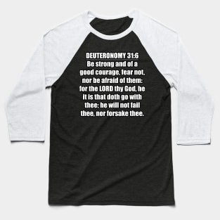 Deuteronomy 31:6 Bible quote "Be strong and of a good courage, fear not, nor be afraid of them: for the LORD thy God, he it is that doth go with thee; he will not fail thee, nor forsake thee." (KJV) Baseball T-Shirt